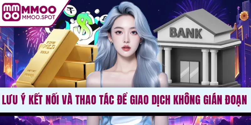 Lưu ý kết nối và thao tác để giao dịch không gián đoạn