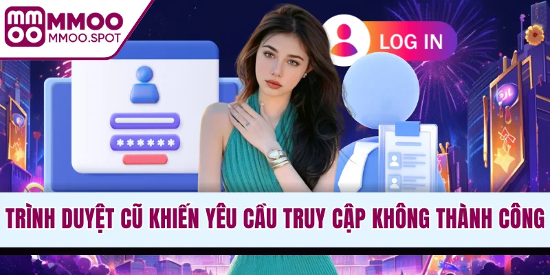 Trình duyệt quá cũ khiến yêu cầu truy cập không thành công
